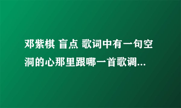 邓紫棋 盲点 歌词中有一句空洞的心那里跟哪一首歌调调一样？