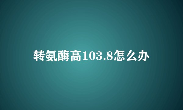 转氨酶高103.8怎么办