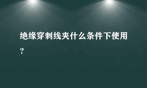绝缘穿刺线夹什么条件下使用？