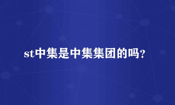 st中集是中集集团的吗？
