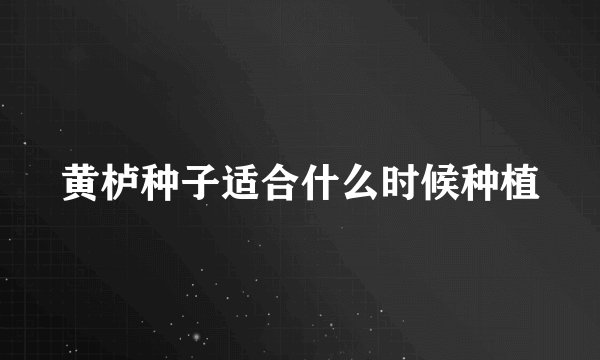 黄栌种子适合什么时候种植