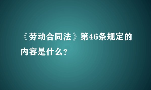 《劳动合同法》第46条规定的内容是什么？