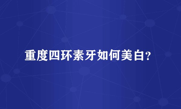 重度四环素牙如何美白？