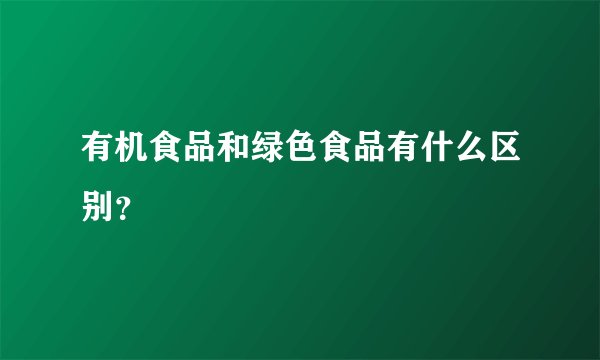 有机食品和绿色食品有什么区别？