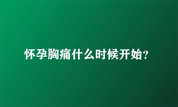怀孕胸痛什么时候开始？