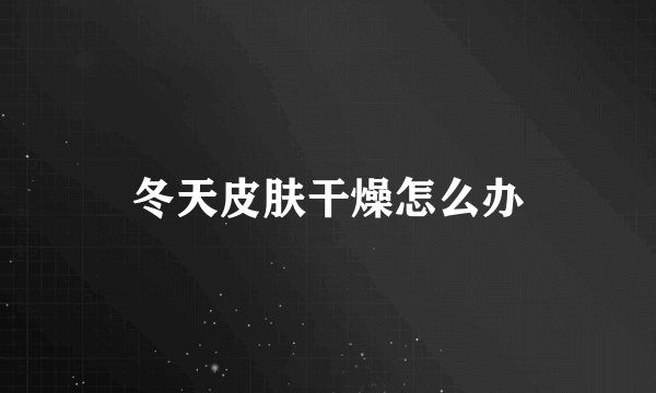 冬天皮肤干燥怎么办