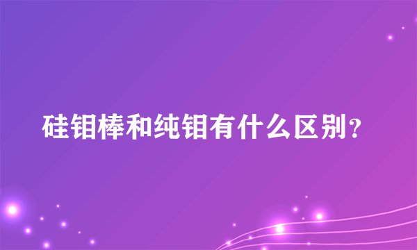 硅钼棒和纯钼有什么区别?