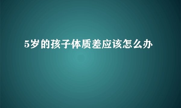 5岁的孩子体质差应该怎么办