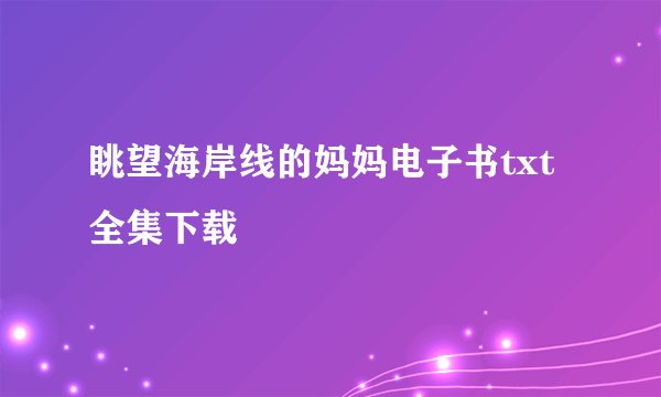 眺望海岸线的妈妈电子书txt全集下载