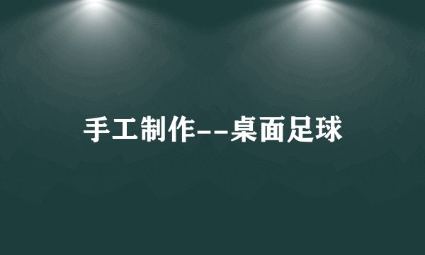 手工制作--桌面足球