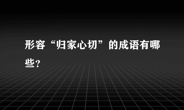 形容“归家心切”的成语有哪些？
