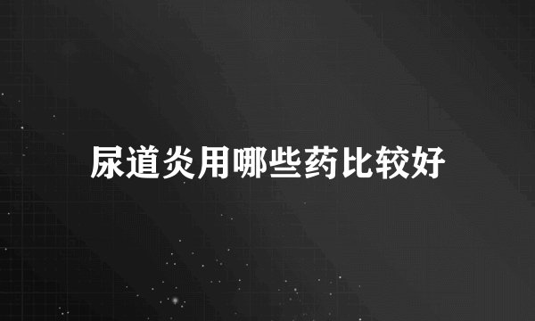 尿道炎用哪些药比较好