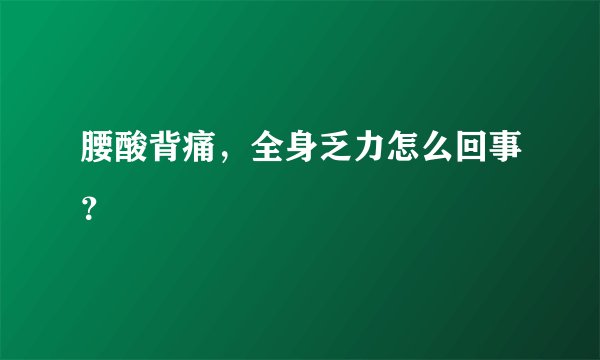 腰酸背痛，全身乏力怎么回事？