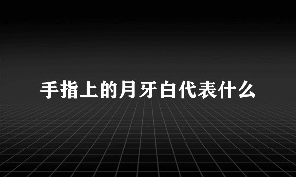 手指上的月牙白代表什么