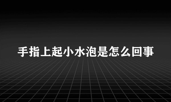 手指上起小水泡是怎么回事