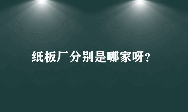 纸板厂分别是哪家呀？