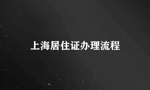 上海居住证办理流程