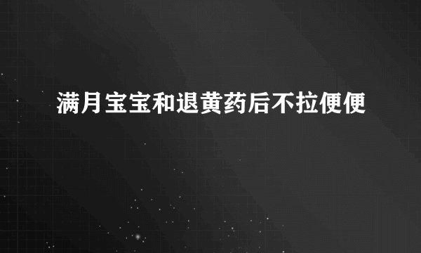 满月宝宝和退黄药后不拉便便
