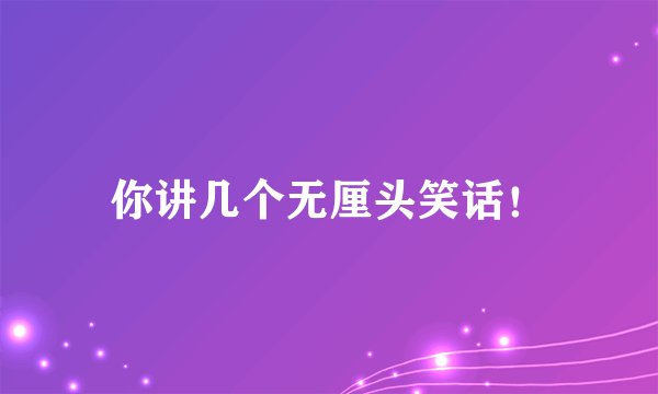 你讲几个无厘头笑话！