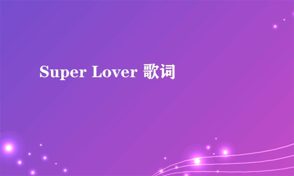 Super Lover 歌词