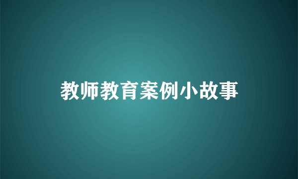 教师教育案例小故事