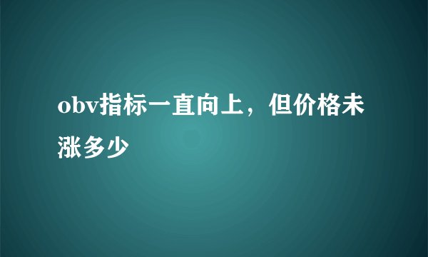 obv指标一直向上，但价格未涨多少