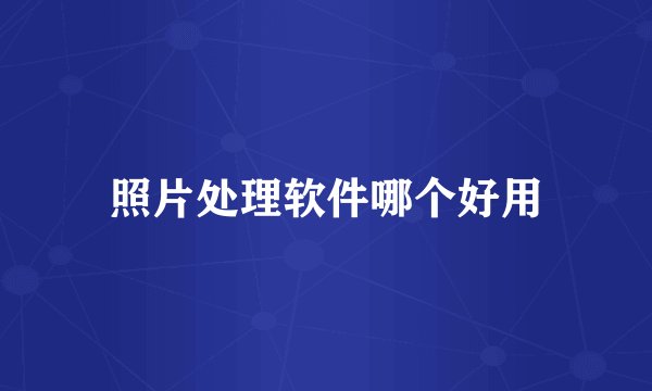 照片处理软件哪个好用