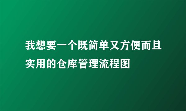 我想要一个既简单又方便而且实用的仓库管理流程图