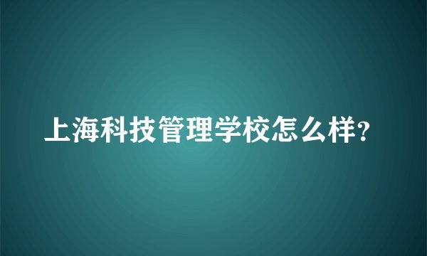 上海科技管理学校怎么样？