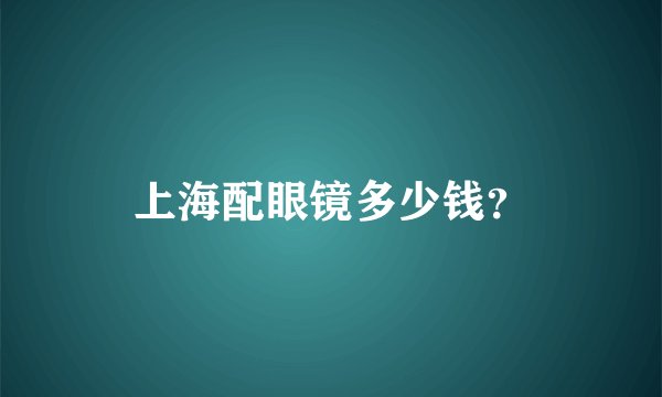 上海配眼镜多少钱？