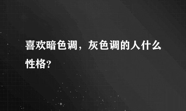 喜欢暗色调，灰色调的人什么性格？