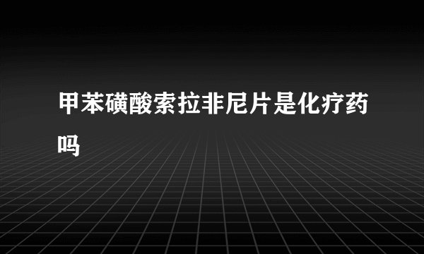 甲苯磺酸索拉非尼片是化疗药吗