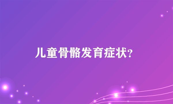儿童骨骼发育症状？