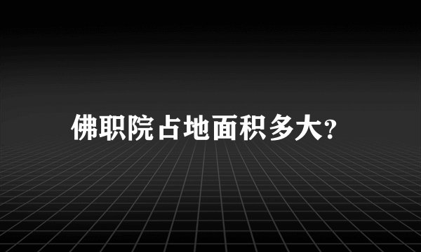佛职院占地面积多大？