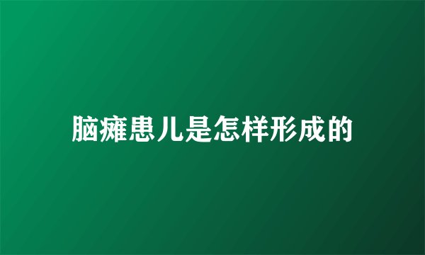 脑瘫患儿是怎样形成的