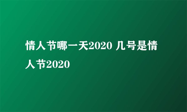 情人节哪一天2020 几号是情人节2020