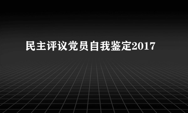 民主评议党员自我鉴定2017
