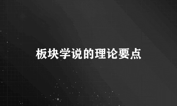 板块学说的理论要点