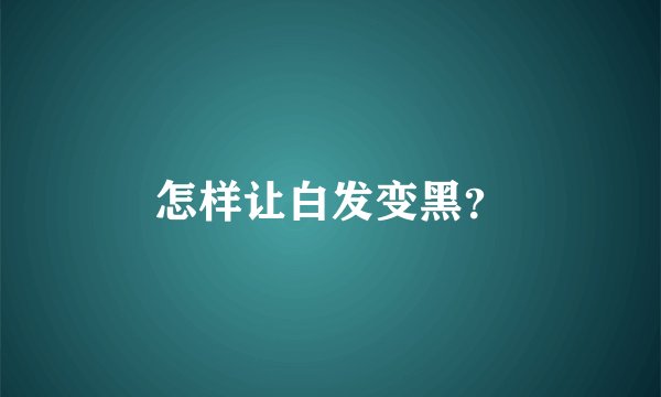 怎样让白发变黑？