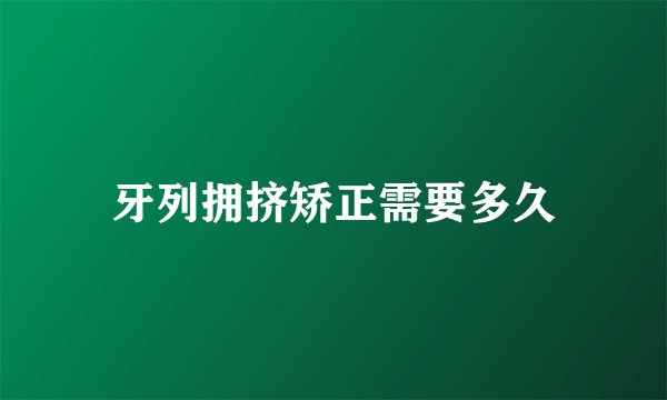 牙列拥挤矫正需要多久