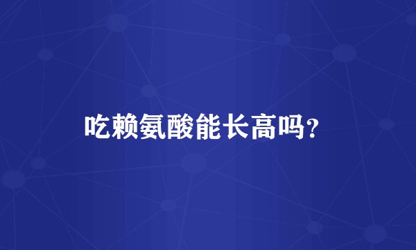 吃赖氨酸能长高吗？