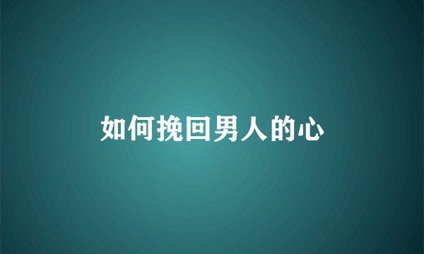 如何挽回男人的心
