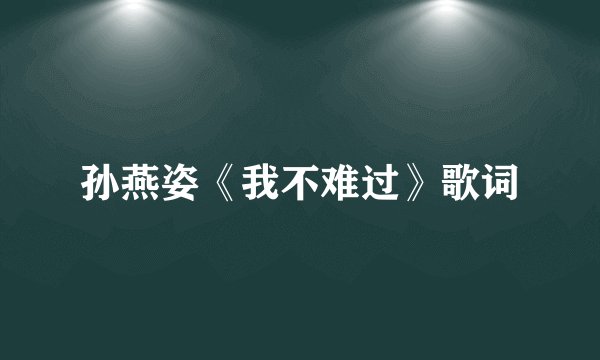 孙燕姿《我不难过》歌词