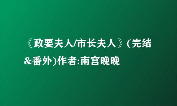 《政要夫人/市长夫人》(完结&番外)作者:南宫晚晚