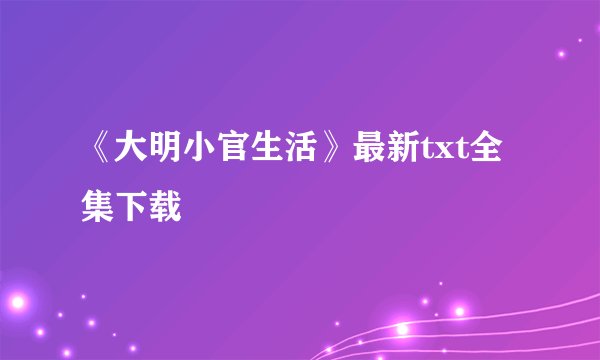 《大明小官生活》最新txt全集下载