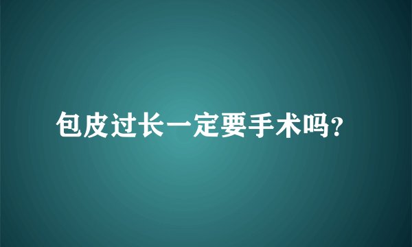 包皮过长一定要手术吗？