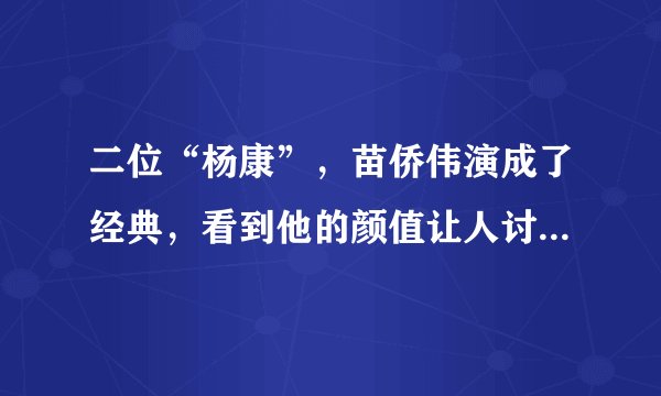 二位“杨康”，苗侨伟演成了经典，看到他的颜值让人讨厌不来！