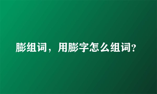 膨组词，用膨字怎么组词？