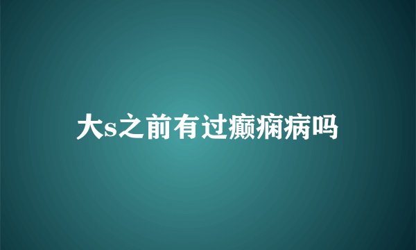 大s之前有过癫痫病吗