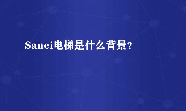 Sanei电梯是什么背景？